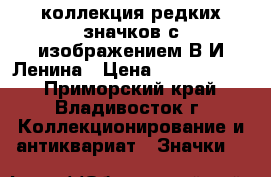 коллекция редких значков с изображением В.И.Ленина › Цена ­ 66 000 000 - Приморский край, Владивосток г. Коллекционирование и антиквариат » Значки   